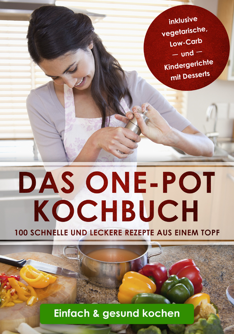 Das One-Pot Kochbuch: 100 schnelle und leckere Rezepte aus einem Topf inklusive vegetarische, Low-Carb und Kindergerichte mit Desserts - Einfach & gesund kochen - Sara Olssen