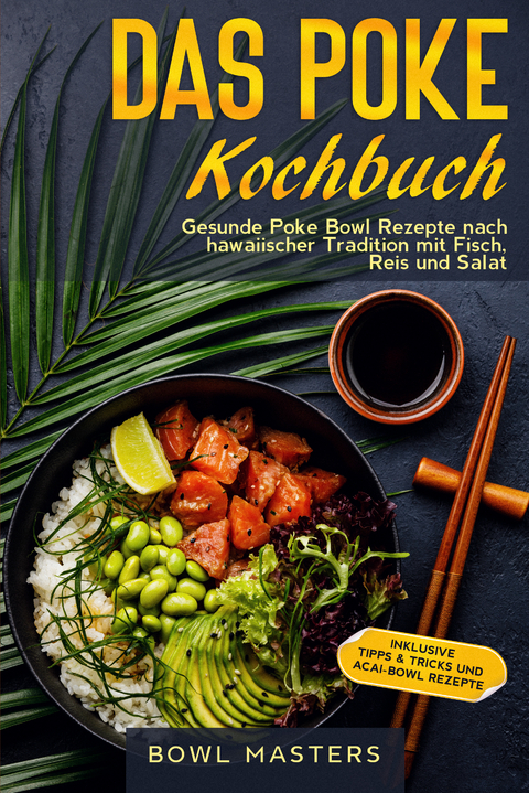 Das Poke Kochbuch: Gesunde Poke Bowl Rezepte nach hawaiischer Tradition mit Fisch, Reis und Salat - Inklusive Tipps & Tricks und Acai-Bowl Rezepte - Bowl Masters