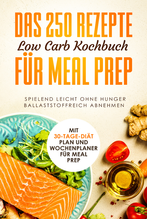 Das 250 Rezepte Low Carb Kochbuch für Meal Prep - Spielend leicht ohne Hunger ballaststoffreich abnehmen | Mit 30-Tage Diät Plan und Wochenplaner für Meal Prep - Schlank dank Low Carb