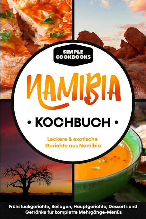 Namibia Kochbuch: Leckere & exotische Gerichte aus Namibia - Frühstücksgerichte, Beilagen, Hauptgerichte, Desserts und Getränke für komplette Mehrgänge-Menüs - Simple Cookbooks