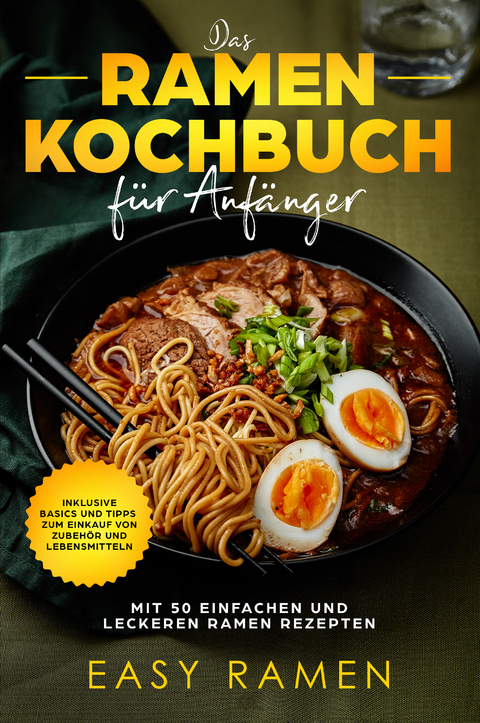 Das Ramen Kochbuch für Anfänger mit 50 einfachen und leckeren Rezepten - inklusive Basics und Tipps zum Einkauf von Zubehör und Lebensmitteln - Easy Ramen