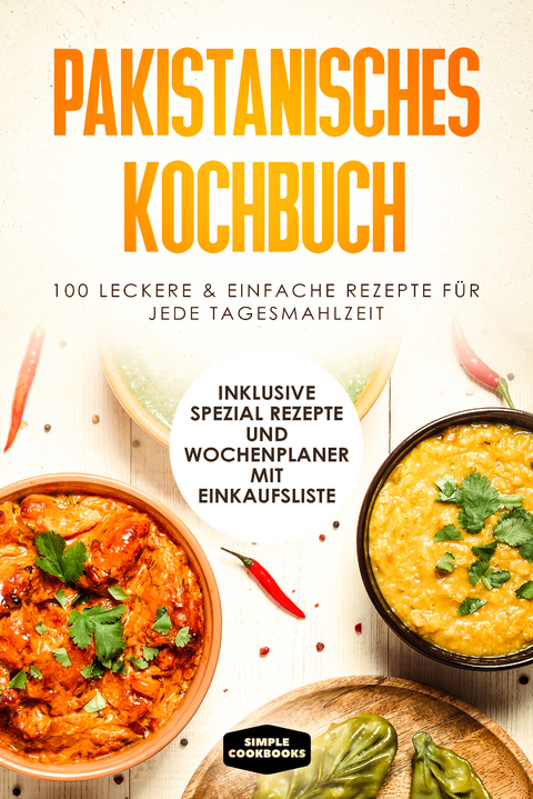 Pakistanisches Kochbuch: 100 traditionelle Rezepte vom Frühstück bis zum Dessert - Inklusive Spezial Rezepte und Einkaufsliste - Simple Cookbooks