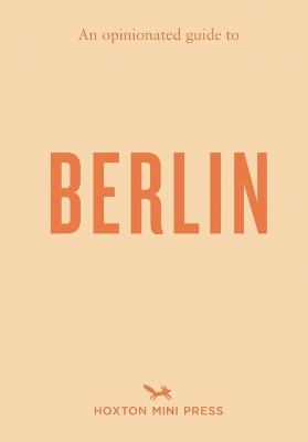 An Opinionated Guide to Berlin - Hoxton Mini Press