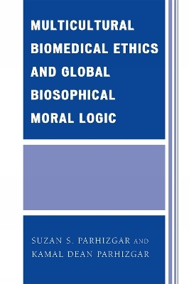 Multicultural Biomedical Ethics and Global Biosophical Moral Logic - Suzan S. Parhizgar, Kamal Dean Parhizgar