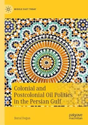 Colonial and Postcolonial Oil Politics in the Persian Gulf - Battal Doğan