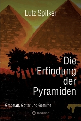 Die Erfindung der Pyramiden - Lutz Spilker