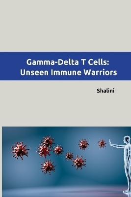 Gamma-Delta T Cells: Unseen Immune Warriors -  Shalini