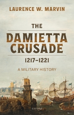 The Damietta Crusade, 1217-1221 - Prof Laurence W. Marvin