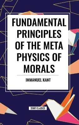 Fundamental Principles of the Metaphysics of Morals - Immanuel Kant