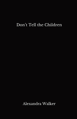 Don't Tell the Children - Alexandra Walker