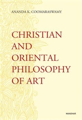 Christian and Oriental Philosophy of Art - Ananda K Coomaraswamy