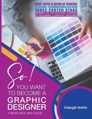 So! YOU WANT TO BECOME A GRAPHIC DESIGNER -  Mauge-Lewis