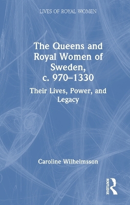 The Queens and Royal Women of Sweden, c. 970–1330 - Caroline Wilhelmsson