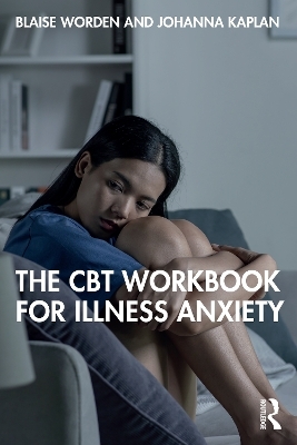 The CBT Workbook for Illness Anxiety - Blaise Worden, Johanna Kaplan