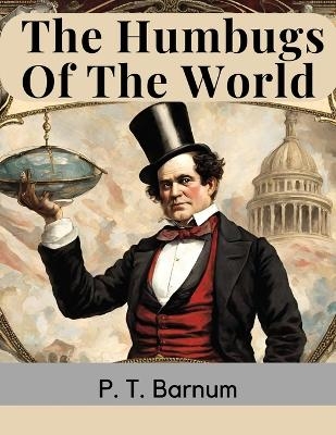 The Humbugs Of The World -  P T Barnum