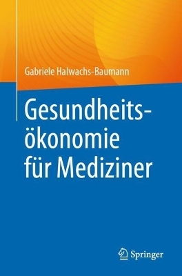 Gesundheitsökonomie für Mediziner - Gabriele Halwachs-Baumann