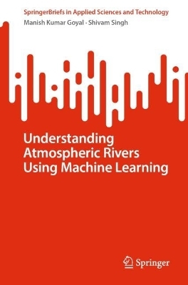 Understanding Atmospheric Rivers Using Machine Learning - Manish Kumar Goyal, Shivam Singh