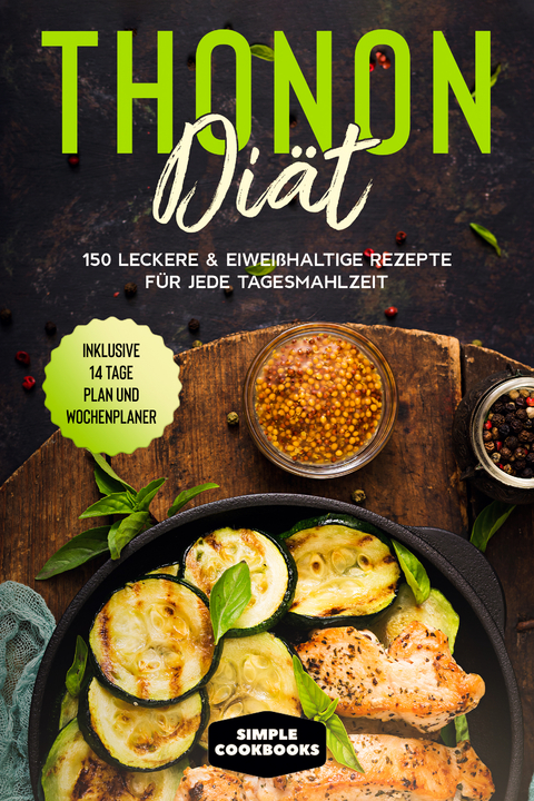 Thonon Diät: 150 leckere & eiweißhaltige Rezepte für jede Tagesmahlzeit - Inklusive 7 Tage Plan und Wochenplaner - Simple Cookbooks