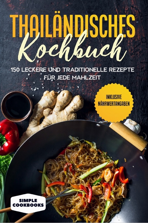 Thailändisches Kochbuch: 150 leckere und traditionelle Rezepte für jede Mahlzeit - Inklusive Nährwertangaben - Simple Cookbooks