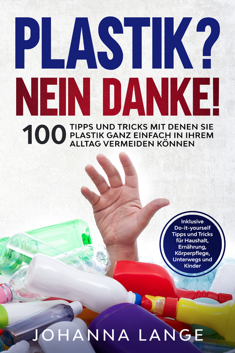 Plastik? Nein Danke! 100 Tipps und Tricks mit denen Sie Plastik ganz einfach in Ihrem Alltag vermeiden können - Johanna Lange