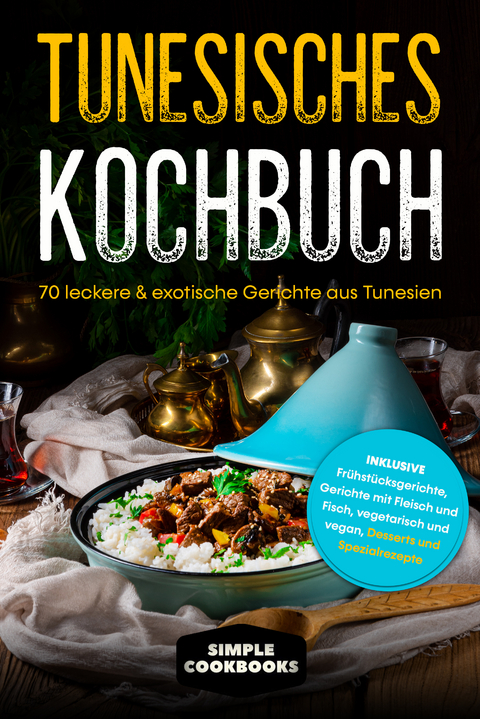 Tunesisches Kochbuch: 70 leckere & exotische Gerichte aus Tunesien - Inklusive Frühstücksgerichte, Gerichte mit Fleisch und Fisch, vegetarisch und vegan, Desserts und Spezialrezepte - Simple Cookbooks