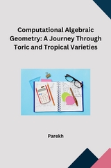 Computational Algebraic Geometry: A Journey Through Toric and Tropical Varieties -  PAREKH