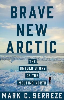 Brave New Arctic - Mark C. Serreze