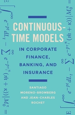 Continuous-Time Models in Corporate Finance, Banking, and Insurance - Santiago Moreno-Bromberg, Jean-Charles Rochet