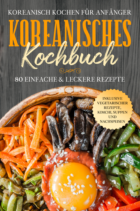 Koreanisch kochen für Anfänger: Koreanisches Kochbuch - 80 einfache & leckere Rezepte | Inklusive vegetarischer Rezepte, Kimchi, Suppen und Nachspeisen - Simple Cookbooks