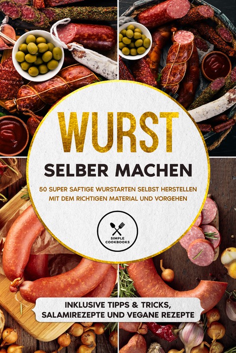 Wurst selber machen: 50 super saftige Wurstarten selbst herstellen mit dem richtigen Material und Vorgehen - Inklusive Tipps &amp; Tricks, Salamirezepte und vegane Rezepte - Joachim Kutscher