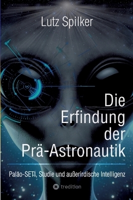 Die Erfindung der Prä-Astronautik - Lutz Spilker