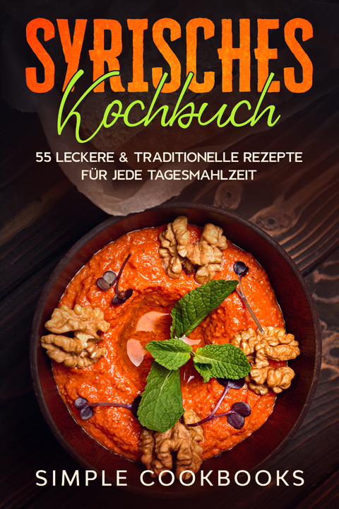 Syrisches Kochbuch: 55 leckere & traditionelle Rezepte für jede Tagesmahlzeit - Simple Cookbooks