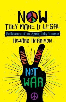 Now They Make it Legal: Reflections of an Aging Baby Boomer - Howard Harrison
