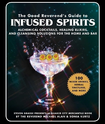 The Good Reverend's Guide to Infused Spirits - Michael Alan, Steven Grasse, Sonia Kurtz