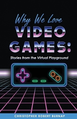 Why We Love Video Games - Christopher Robert Burnap