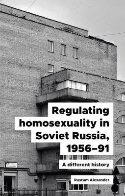 Regulating Homosexuality in Soviet Russia, 1956–91 - Rustam Alexander