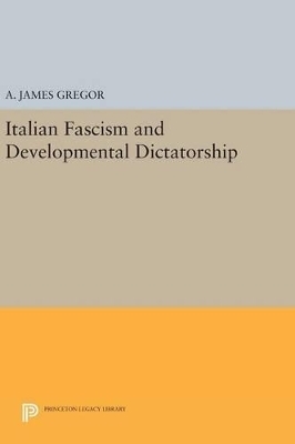 Italian Fascism and Developmental Dictatorship - A. James Gregor