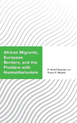 African Migrants, European Borders, and the Problem with Humanitarianism - P. Khalil Saucier, Tryon P. Woods