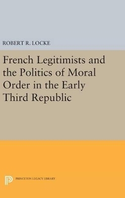 French Legitimists and the Politics of Moral Order in the Early Third Republic - Robert R. Locke