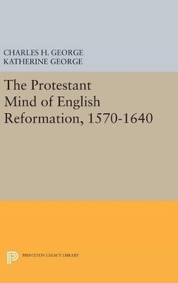 Protestant Mind of English Reformation, 1570-1640 - Charles H. George, Katherine George