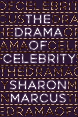 The Drama of Celebrity - Sharon Marcus