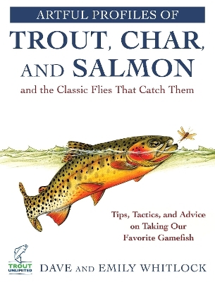 Artful Profiles of Trout, Char, and Salmon and the Classic Flies That Catch Them - Dave Whitlock, Emily Whitlock