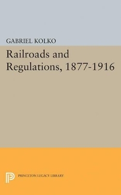 Railroads and Regulations, 1877-1916 - Gabriel Kolko