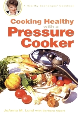 Cooking Healthy with a Pressure Cooker - JoAnna M. Lund, Barbara Alpert