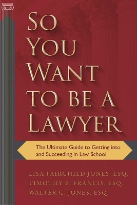 So You Want to be a Lawyer - Lisa Fairchild Jones  Esq., Timothy B. Francis, Walter C. Jones