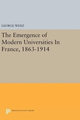 The Emergence of Modern Universities In France, 1863-1914 - George Weisz