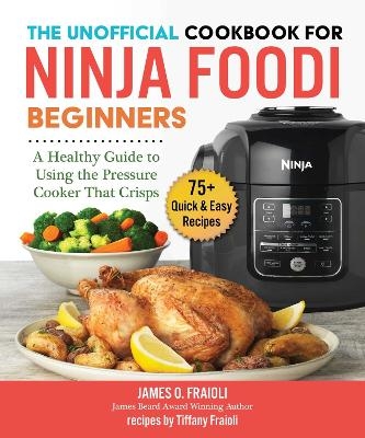 The Unofficial Cookbook for Ninja Foodi Beginners - James O. Fraioli, Tiffany Fraioli