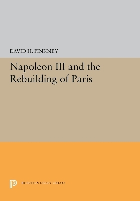 Napoleon III and the Rebuilding of Paris - David H. Pinkney