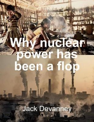 Why Nuclear Power Has Been a Flop - Jack Devanney