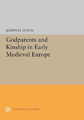 Godparents and Kinship in Early Medieval Europe - Joseph H. Lynch